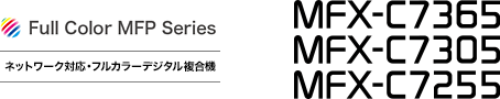 Full Color MFP Series ネットワーク対応・フルカラーデジタル複合機 MFX-C7365/MFX-C7305/MFX-C7255