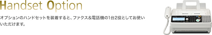 Handset Option／オプションのハンドセットを装着すると、ファクス&電話機の1台2役としてお使いいただけます。応