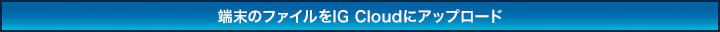 端末のファイルをIG Cloudにアップロード