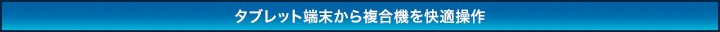 タブレット端末から複合機を快適操作