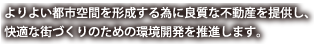 よりよい都市空間を形成する為に良質な不動産を提供し、快適な街づくりのための環境開発を推進します。