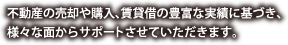 不動産の売却や購入、賃貸借の豊富な実績に基づき、様々な面からサポートさせていただきます。