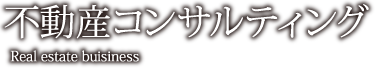 不動産コンサルティング Real estate buisiness